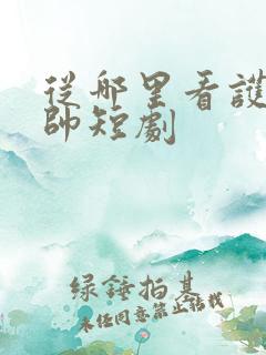 从哪里看护国神帅短剧