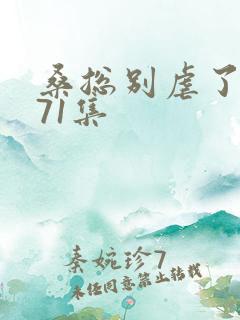 桑总别虐了短剧71集