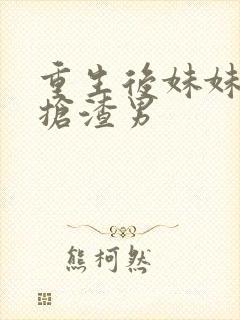 重生后妹妹跟我抢渣男