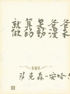 就算是爸爸也想做的动漫未删减