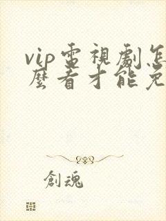 vip电视剧怎么看才能免费