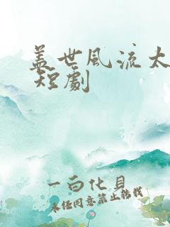 盖世风流太子爷 短剧