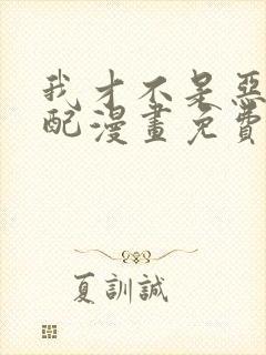 我才不是恶毒女配漫画免费看