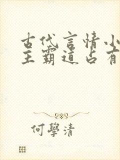 古代言情小说男主霸道占有欲强