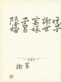 陆子宴谢晚凝退婚另嫁世子爷