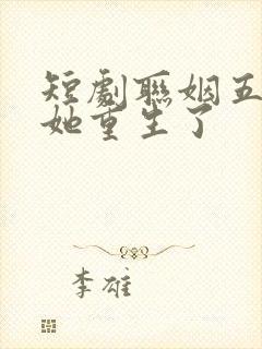 短剧联姻五年后她重生了