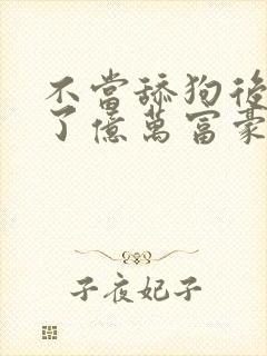 不当舔狗后我成了亿万富豪漫画免费