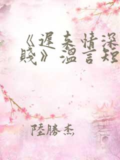 《迟来情深比草贱》温言短剧