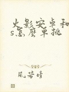 火影安卓和ios怎么单挑