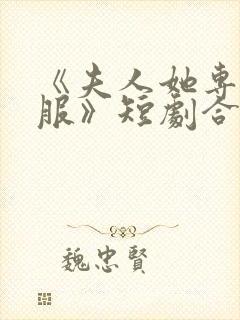 《夫人她专治不服》短剧合集