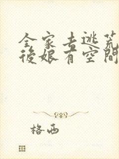 全家去逃荒极品后娘有空间全文免费阅读