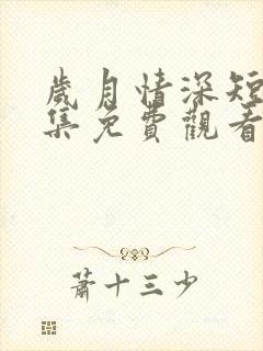 岁月情深短剧全集免费观看最新章节