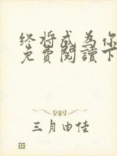 终将成为你漫画免费阅读下拉式