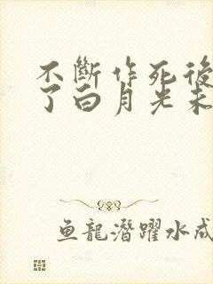 不断作死后我成了白月光未删减