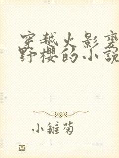 穿越火影变成春野樱的小说