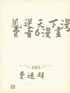 凤逆天下漫画免费看6漫画下拉式