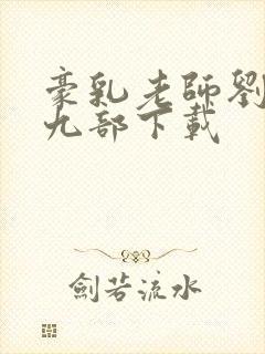 豪乳老师刘艳第九部下载