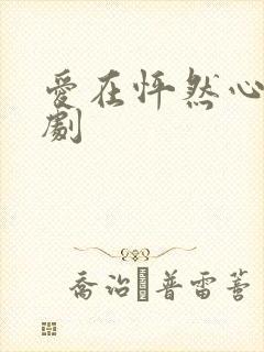 爱在怦然心动短剧