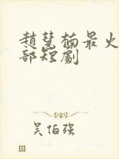 赵慧楠最火的十部短剧