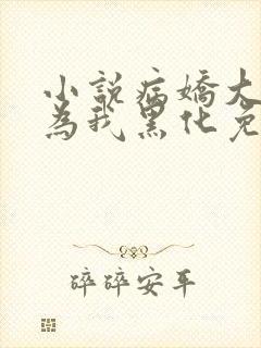 小说病娇大佬都为我黑化免费阅读