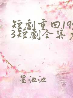 短剧重回1993短剧全集免费