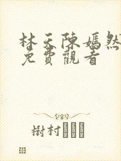 林天陈嫣然短剧免费观看