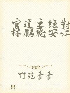 官道之绝对权力林鹏飞安江小说在线