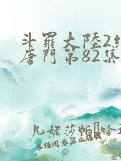 斗罗大陆2绝世唐门第82集