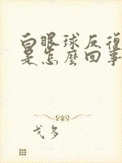 白眼球反复充血是怎么回事