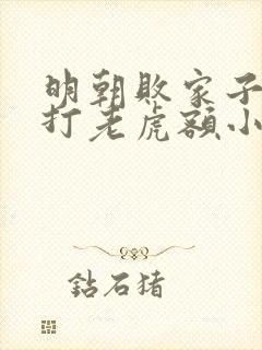 明朝败家子上山打老虎额小说免费阅读无弹窗