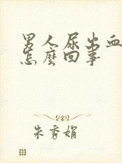 男人尿出血疼是怎么回事