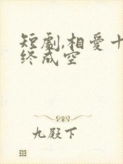 短剧,相爱十年终成空