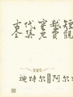 古代穿越短剧大全集免费观看