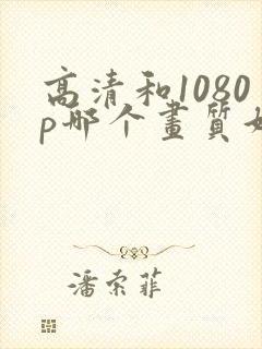 高清和1080p哪个画质好