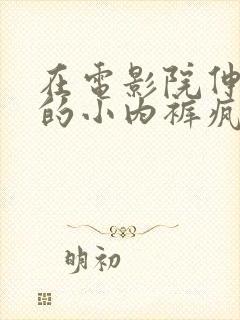 在电影院伸进她的小内裤疯狂揉摸