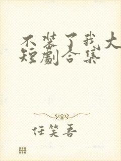 不装了我大小姐短剧合集