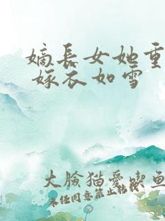 嫡长女她重生了 嫁衣如雪