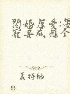 闪婚厚爱:墨少宠妻成瘾全本