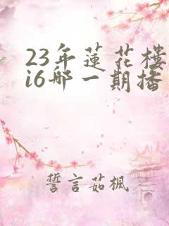23年莲花楼hi6哪一期播出