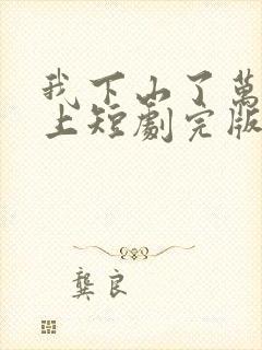 我下山了万人之上短剧完版全集