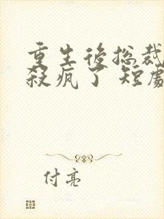 重生后总裁夫人杀疯了 短剧