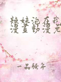 辣妹泡在我家看漫画动漫免费观看