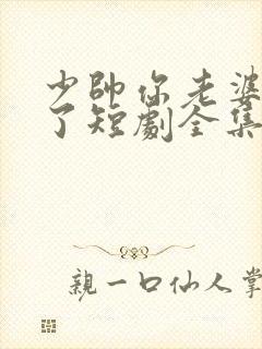 少帅你老婆又跑了短剧全集大结局