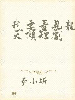 我要看见龙之挽天倾短剧
