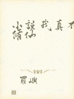 小说 我真不会修仙