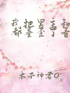 我把男主和反派都养歪了看