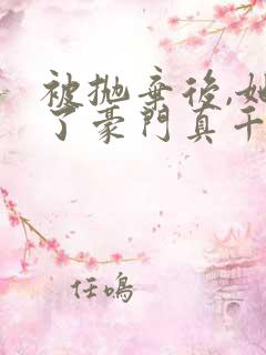 被抛弃后,她成了豪门真千金小说免费阅读