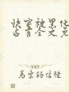 快穿被黑化大佬占有全文免费