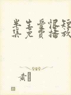 半生爱恨短剧全集免费播放