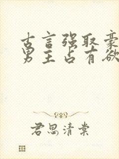 古言强取豪夺文男主占有欲很强